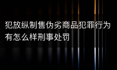 犯放纵制售伪劣商品犯罪行为有怎么样刑事处罚