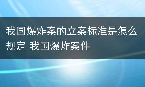 我国爆炸案的立案标准是怎么规定 我国爆炸案件