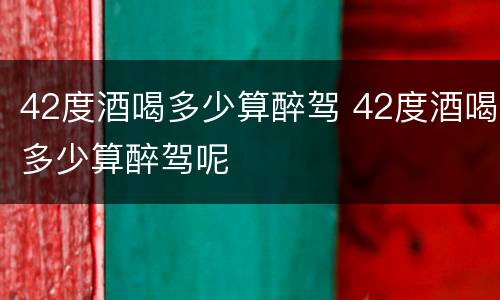 42度酒喝多少算醉驾 42度酒喝多少算醉驾呢