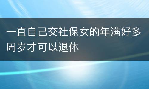 一直自己交社保女的年满好多周岁才可以退休