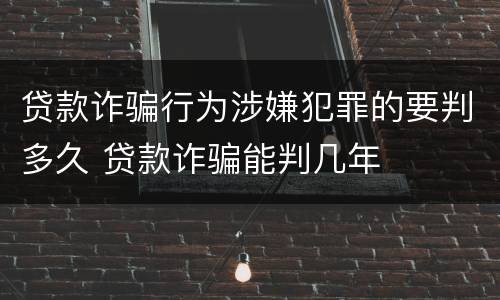 贷款诈骗行为涉嫌犯罪的要判多久 贷款诈骗能判几年