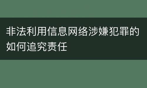 非法利用信息网络涉嫌犯罪的如何追究责任