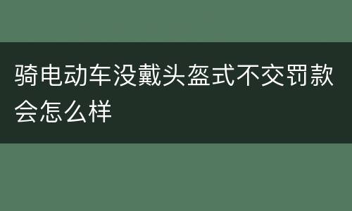 骑电动车没戴头盔式不交罚款会怎么样