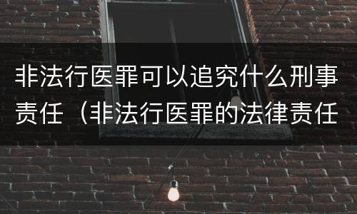 非法行医罪可以追究什么刑事责任（非法行医罪的法律责任是什么）
