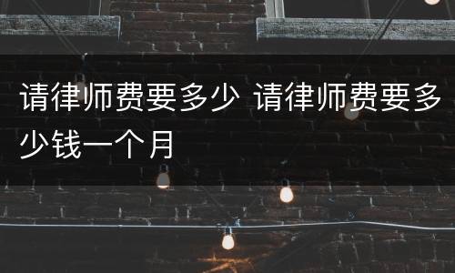请律师费要多少 请律师费要多少钱一个月