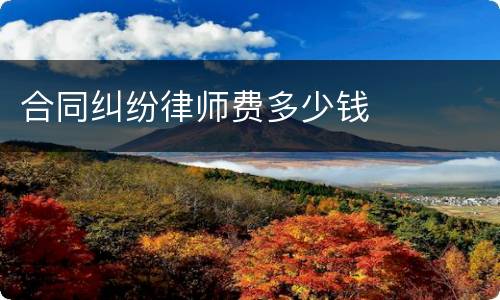 合同纠纷律师费多少钱