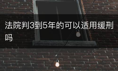 法院判3到5年的可以适用缓刑吗