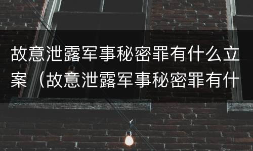 故意泄露军事秘密罪有什么立案（故意泄露军事秘密罪有什么立案条件）