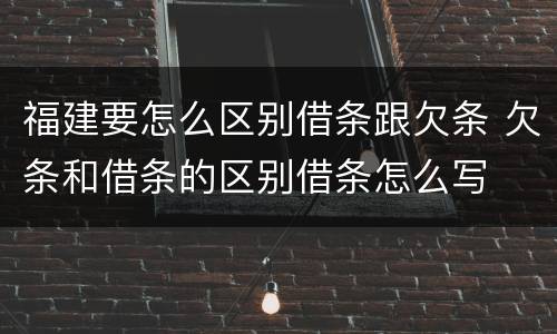 福建要怎么区别借条跟欠条 欠条和借条的区别借条怎么写