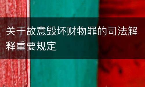 关于故意毁坏财物罪的司法解释重要规定