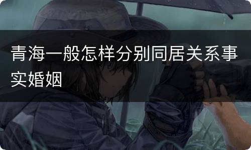 青海一般怎样分别同居关系事实婚姻