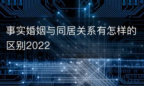 事实婚姻与同居关系有怎样的区别2022
