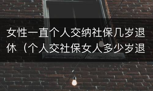 女性一直个人交纳社保几岁退休（个人交社保女人多少岁退休）