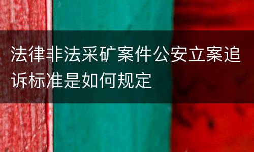法律非法采矿案件公安立案追诉标准是如何规定