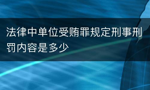 法律中单位受贿罪规定刑事刑罚内容是多少