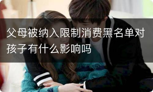 父母被纳入限制消费黑名单对孩子有什么影响吗