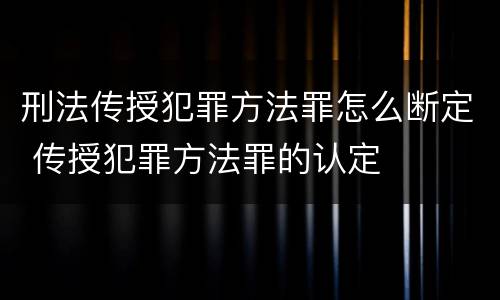 刑法传授犯罪方法罪怎么断定 传授犯罪方法罪的认定