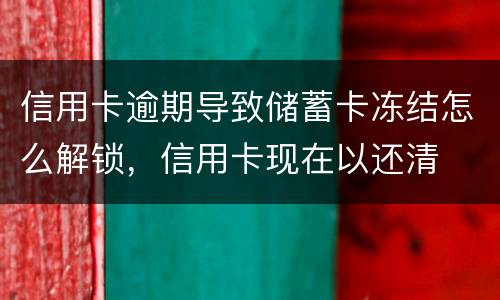 信用卡逾期导致储蓄卡冻结怎么解锁，信用卡现在以还清