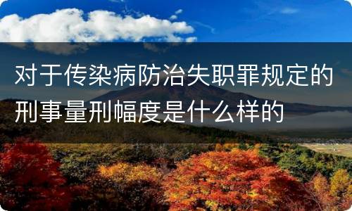 对于传染病防治失职罪规定的刑事量刑幅度是什么样的