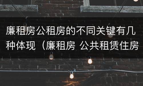 廉租房公租房的不同关键有几种体现（廉租房 公共租赁住房）