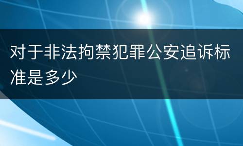 对于非法拘禁犯罪公安追诉标准是多少