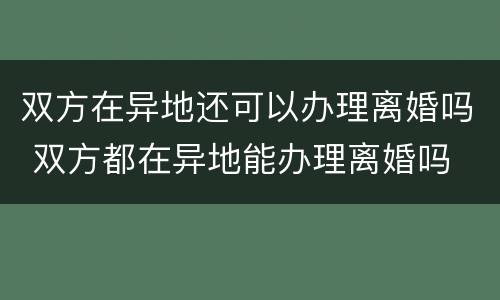 双方在异地还可以办理离婚吗 双方都在异地能办理离婚吗
