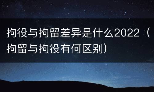 拘役与拘留差异是什么2022（拘留与拘役有何区别）