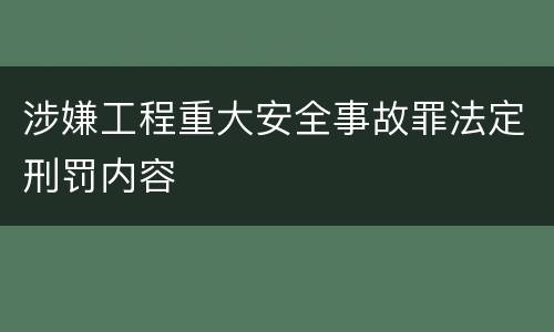 涉嫌工程重大安全事故罪法定刑罚内容