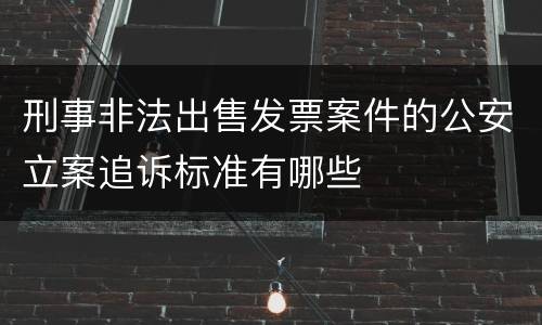刑事非法出售发票案件的公安立案追诉标准有哪些
