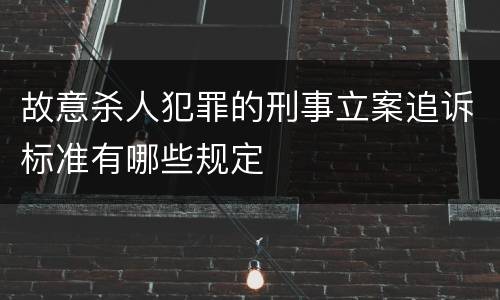 故意杀人犯罪的刑事立案追诉标准有哪些规定