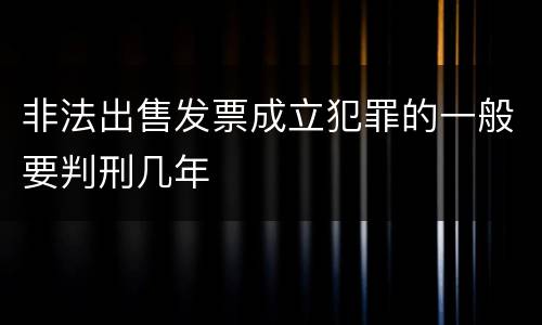 非法出售发票成立犯罪的一般要判刑几年