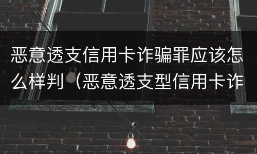 恶意透支信用卡诈骗罪应该怎么样判（恶意透支型信用卡诈骗）