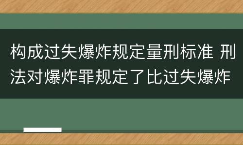 构成过失爆炸规定量刑标准 刑法对爆炸罪规定了比过失爆炸罪