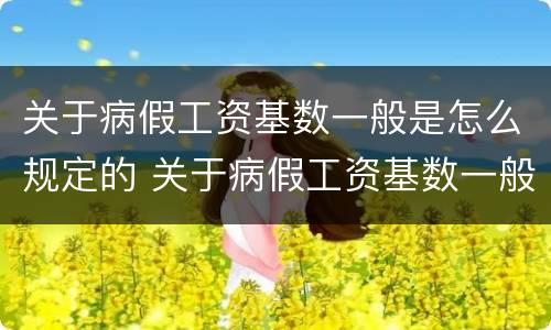 关于病假工资基数一般是怎么规定的 关于病假工资基数一般是怎么规定的呢
