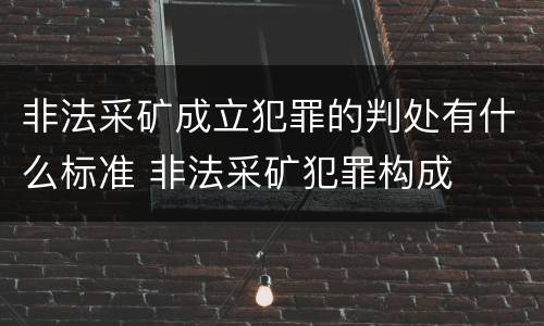 非法采矿成立犯罪的判处有什么标准 非法采矿犯罪构成