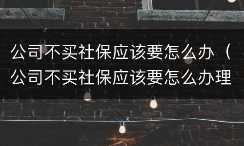 公司不买社保应该要怎么办（公司不买社保应该要怎么办理）