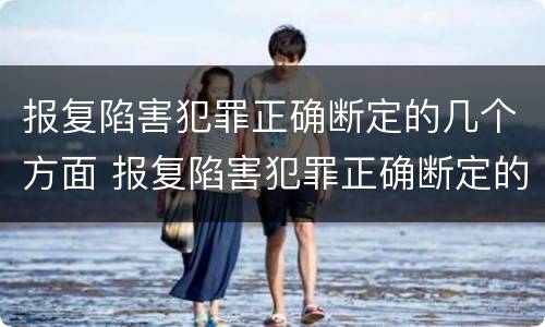 报复陷害犯罪正确断定的几个方面 报复陷害犯罪正确断定的几个方面是什么