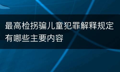 最高检拐骗儿童犯罪解释规定有哪些主要内容