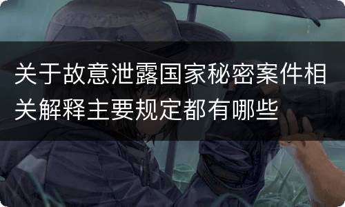 关于故意泄露国家秘密案件相关解释主要规定都有哪些