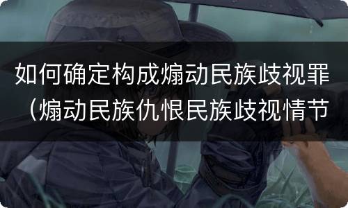 如何确定构成煽动民族歧视罪（煽动民族仇恨民族歧视情节严重的处三年以下有期徒刑）