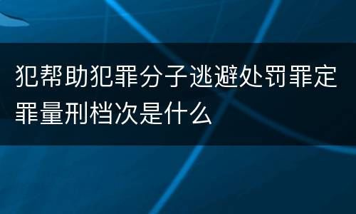犯帮助犯罪分子逃避处罚罪定罪量刑档次是什么