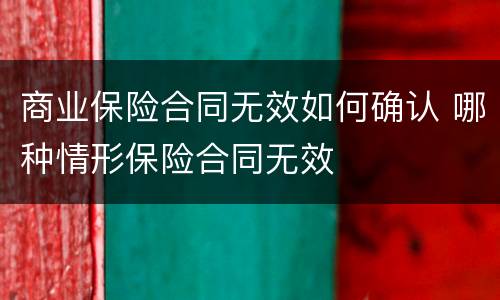 商业保险合同无效如何确认 哪种情形保险合同无效