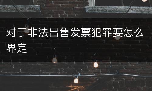 对于非法出售发票犯罪要怎么界定