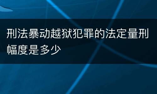 刑法暴动越狱犯罪的法定量刑幅度是多少