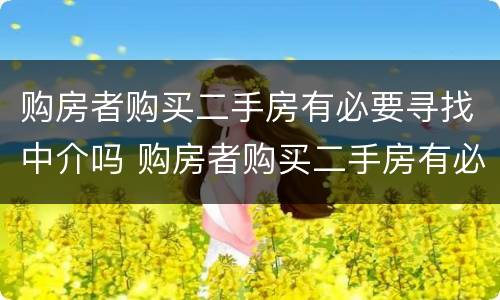 购房者购买二手房有必要寻找中介吗 购房者购买二手房有必要寻找中介吗知乎