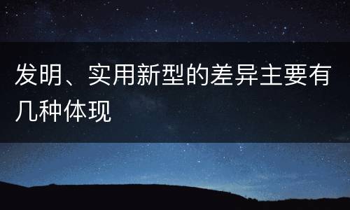 发明、实用新型的差异主要有几种体现