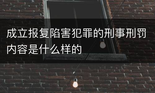 成立报复陷害犯罪的刑事刑罚内容是什么样的