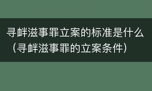 寻衅滋事罪立案的标准是什么（寻衅滋事罪的立案条件）