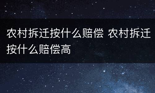 农村拆迁按什么赔偿 农村拆迁按什么赔偿高