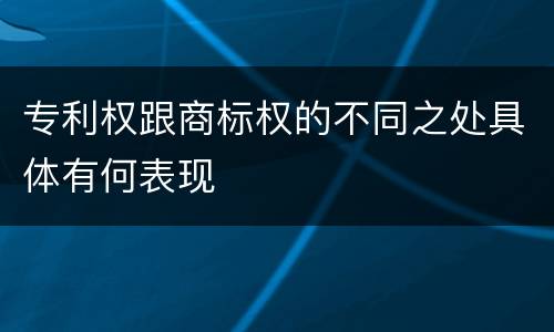 专利权跟商标权的不同之处具体有何表现